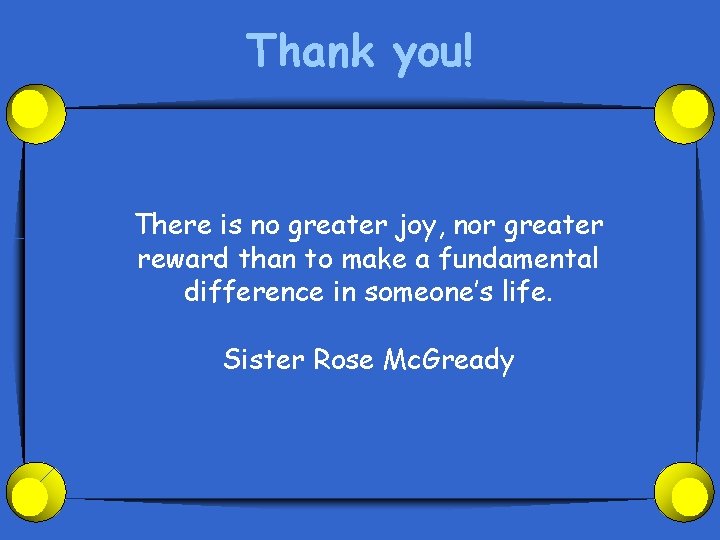 Thank you! There is no greater joy, nor greater reward than to make a