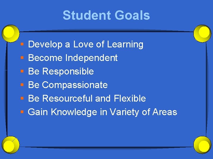 Student Goals § § § Develop a Love of Learning Become Independent Be Responsible