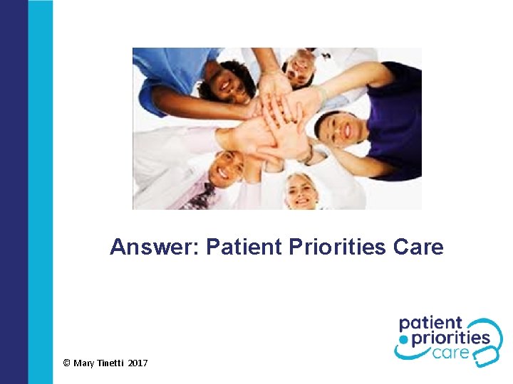 Answer: Patient Priorities Care © Mary Tinetti 2017 