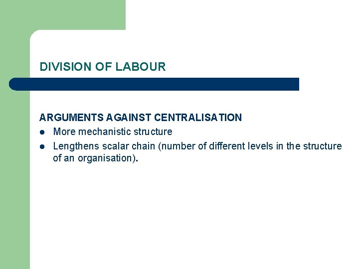 DIVISION OF LABOUR ARGUMENTS AGAINST CENTRALISATION l More mechanistic structure l Lengthens scalar chain