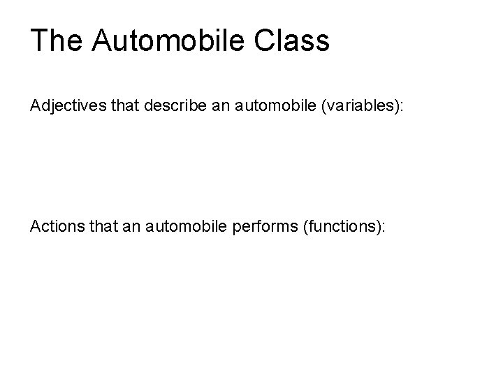 The Automobile Class Adjectives that describe an automobile (variables): Actions that an automobile performs The Automobile Class Adjectives that describe an automobile (variables): Actions that an automobile performs