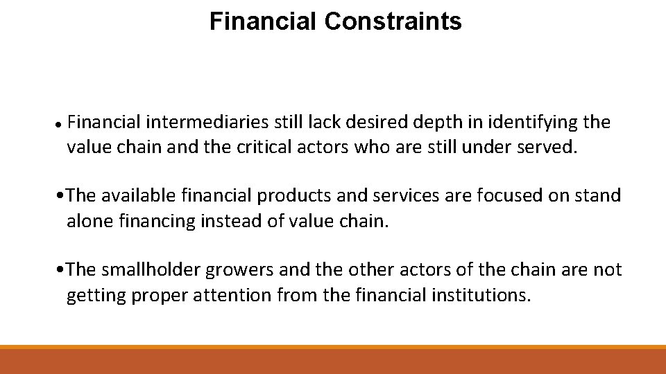 Financial Constraints Financial intermediaries still lack desired depth in identifying the value chain and