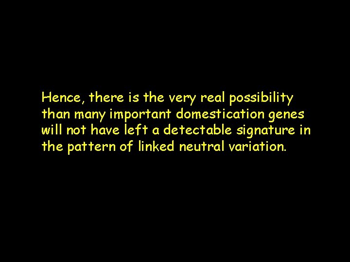 Hence, there is the very real possibility than many important domestication genes will not