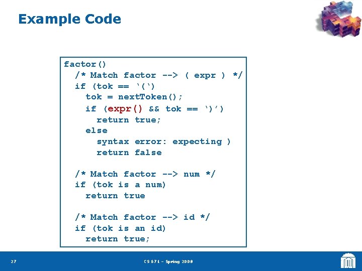 Example Code factor() /* Match factor --> ( expr ) */ if (tok ==