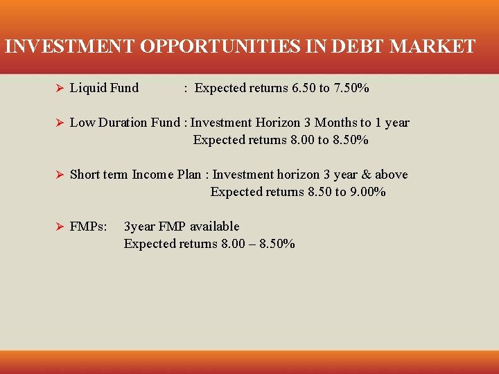 INVESTMENT OPPORTUNITIES IN DEBT MARKET Ø Liquid Fund : Expected returns 6. 50 to