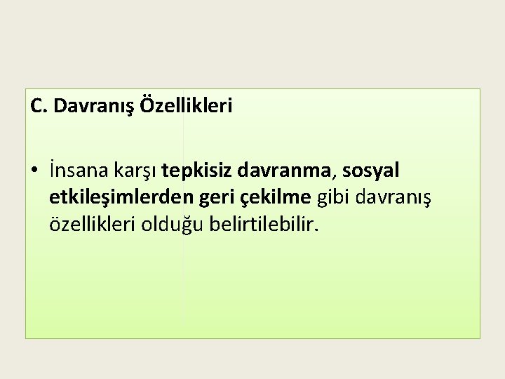 C. Davranış Özellikleri • İnsana karşı tepkisiz davranma, sosyal etkileşimlerden geri çekilme gibi davranış