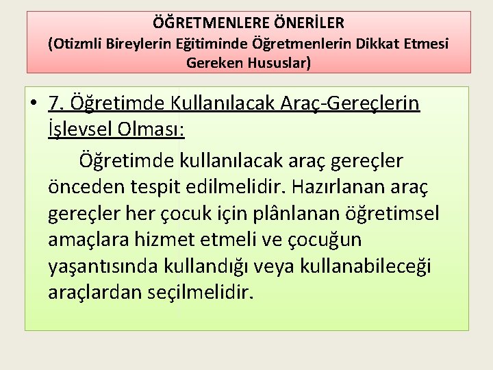 ÖĞRETMENLERE ÖNERİLER (Otizmli Bireylerin Eğitiminde Öğretmenlerin Dikkat Etmesi Gereken Hususlar) • 7. Öğretimde Kullanılacak