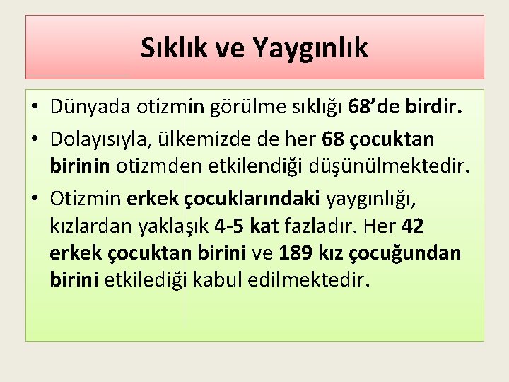 Sıklık ve Yaygınlık • Dünyada otizmin görülme sıklığı 68’de birdir. • Dolayısıyla, ülkemizde de