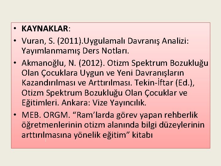  • KAYNAKLAR: • Vuran, S. (2011). Uygulamalı Davranış Analizi: Yayımlanmamış Ders Notları. •