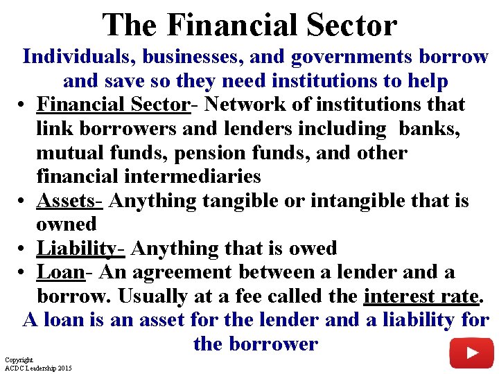 The Financial Sector Individuals, businesses, and governments borrow and save so they need institutions