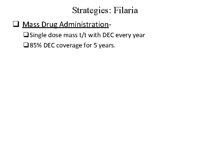 Strategies: Filaria q Mass Drug Administrationq. Single dose mass t/t with DEC every year