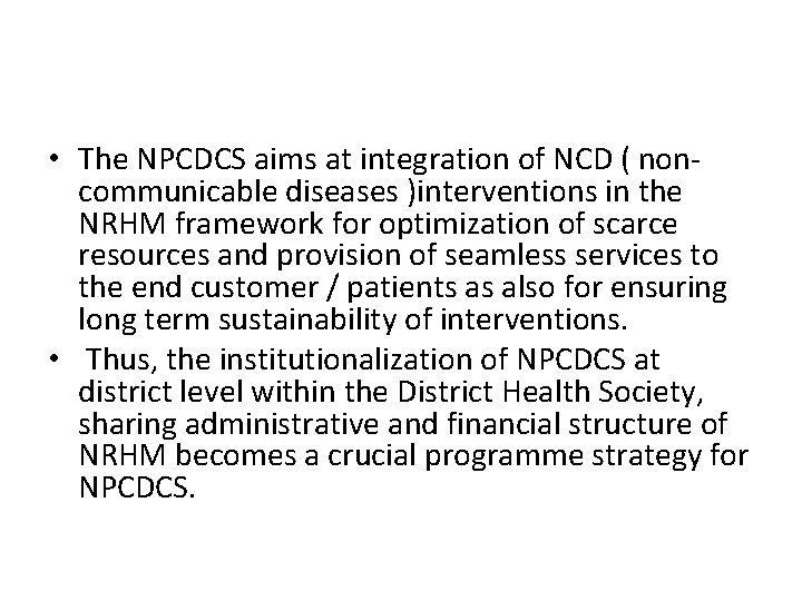  • The NPCDCS aims at integration of NCD ( noncommunicable diseases )interventions in