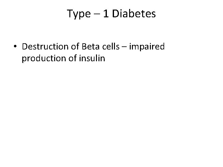 Type – 1 Diabetes • Destruction of Beta cells – impaired production of insulin