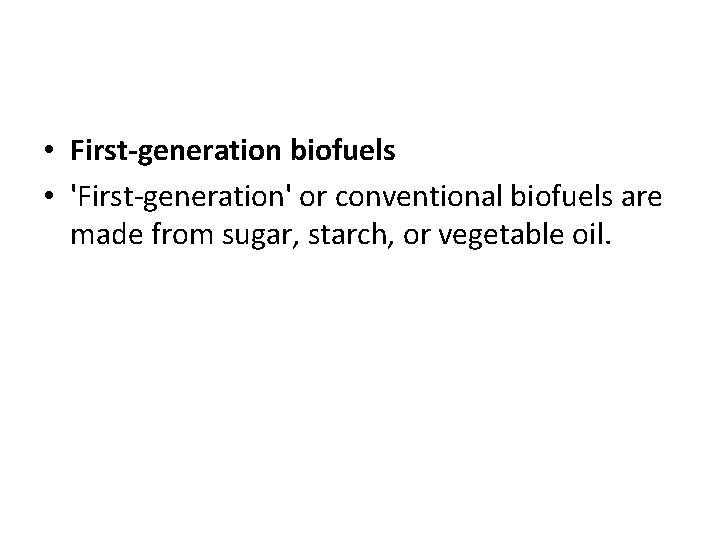  • First-generation biofuels • 'First-generation' or conventional biofuels are made from sugar, starch,