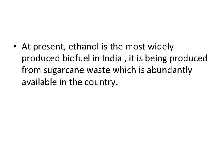  • At present, ethanol is the most widely produced biofuel in India ,