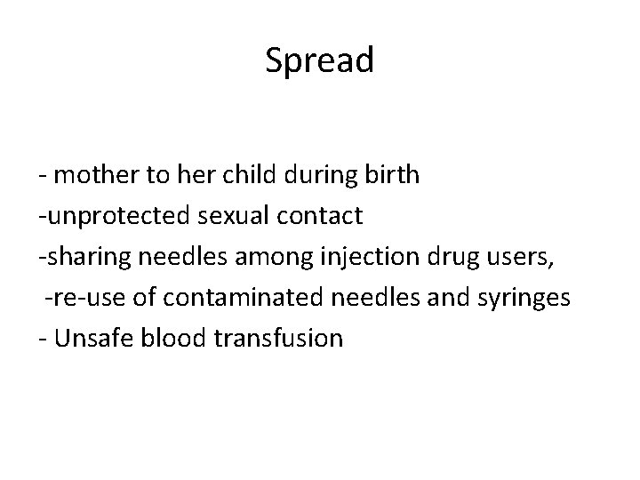 Spread - mother to her child during birth -unprotected sexual contact -sharing needles among