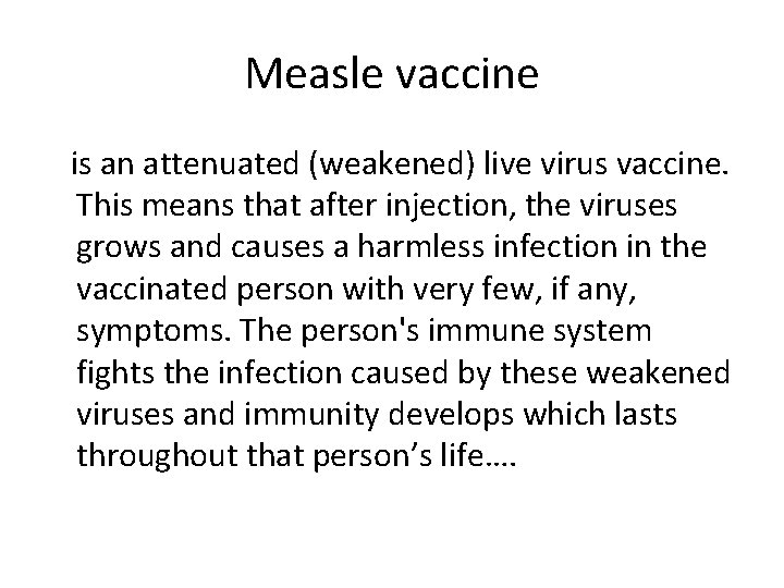 Measle vaccine is an attenuated (weakened) live virus vaccine. This means that after injection,