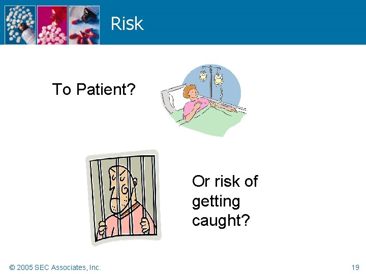 Risk To Patient? Or risk of getting caught? © 2005 SEC Associates, Inc. 19