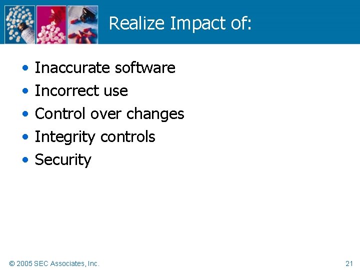 Realize Impact of: • • • Inaccurate software Incorrect use Control over changes Integrity