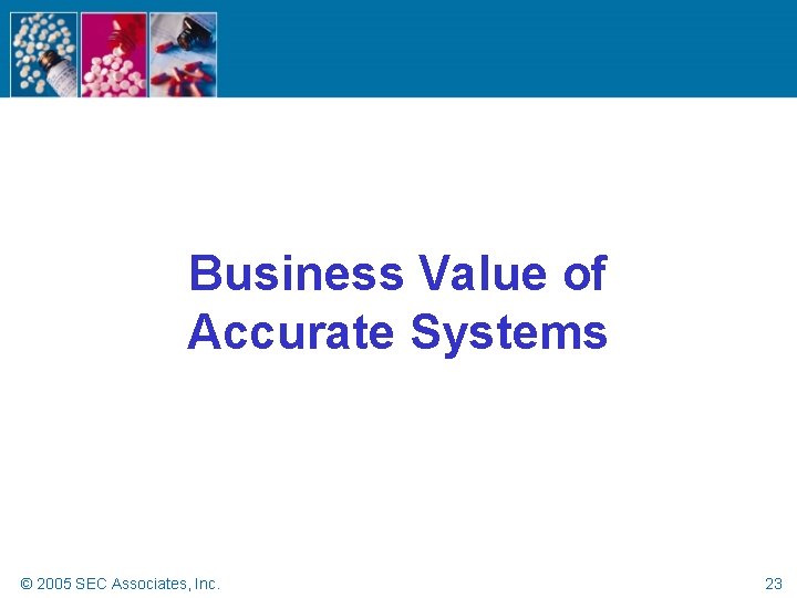 Business Value of Accurate Systems © 2005 SEC Associates, Inc. 23 