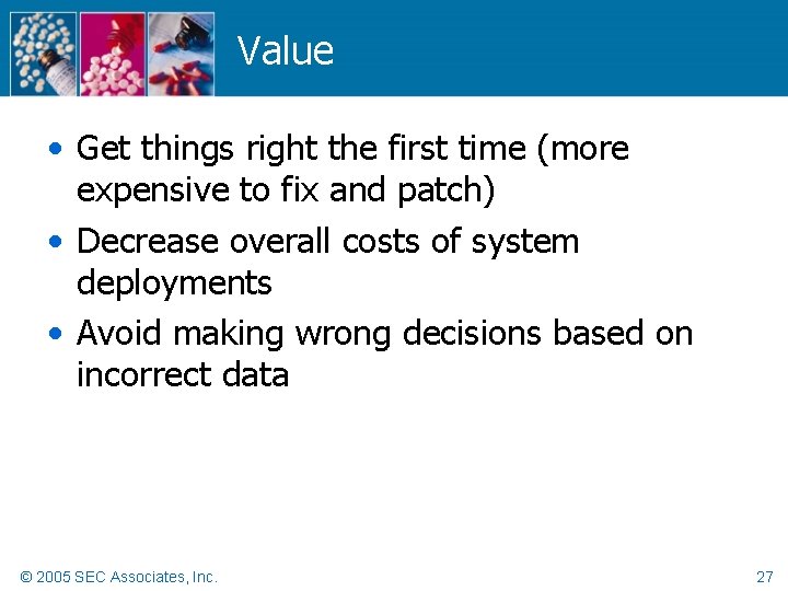 Value • Get things right the first time (more expensive to fix and patch)