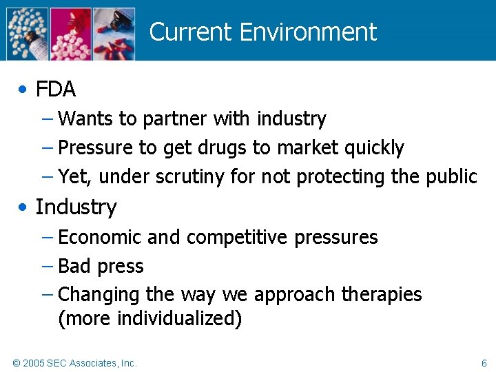 Current Environment • FDA – Wants to partner with industry – Pressure to get