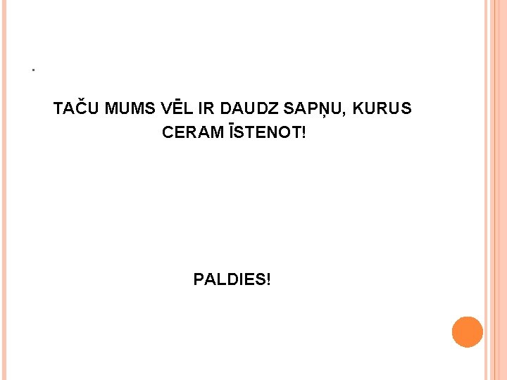. TAČU MUMS VĒL IR DAUDZ SAPŅU, KURUS CERAM ĪSTENOT! PALDIES! 