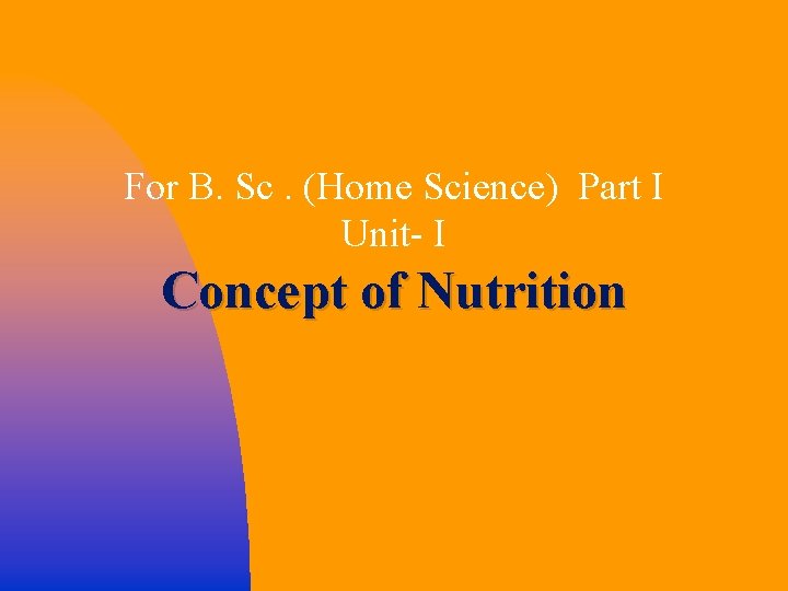For B. Sc. (Home Science) Part I Unit- I Concept of Nutrition 