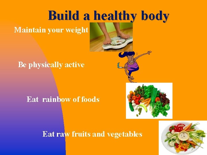 Build a healthy body Maintain your weight Be physically active Eat rainbow of foods