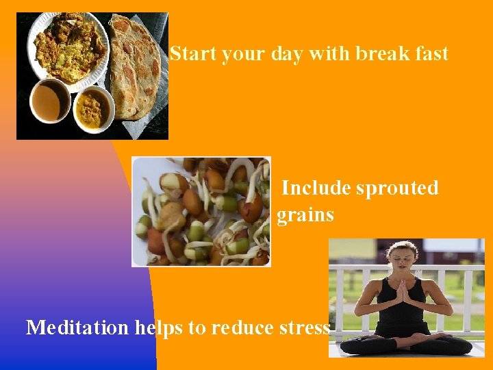 Start your day with break fast Include sprouted grains Meditation helps to reduce stress