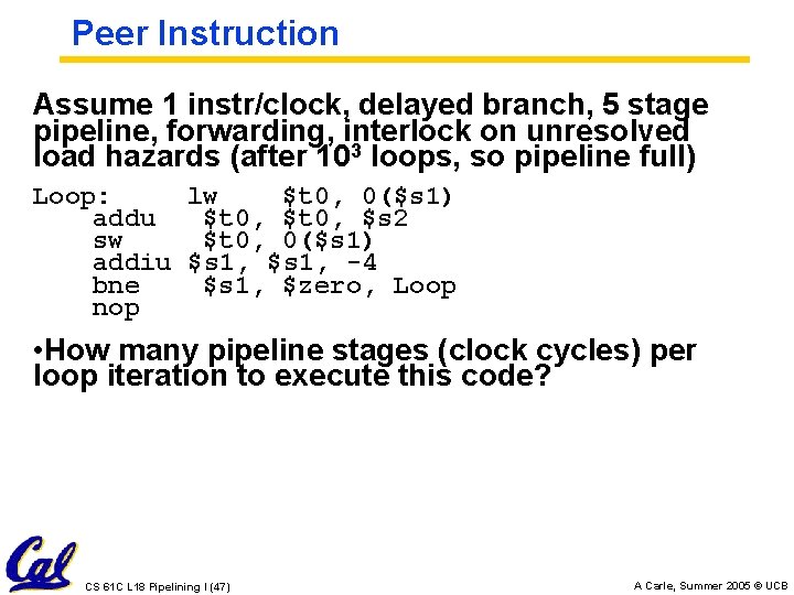 Peer Instruction Assume 1 instr/clock, delayed branch, 5 stage pipeline, forwarding, interlock on unresolved