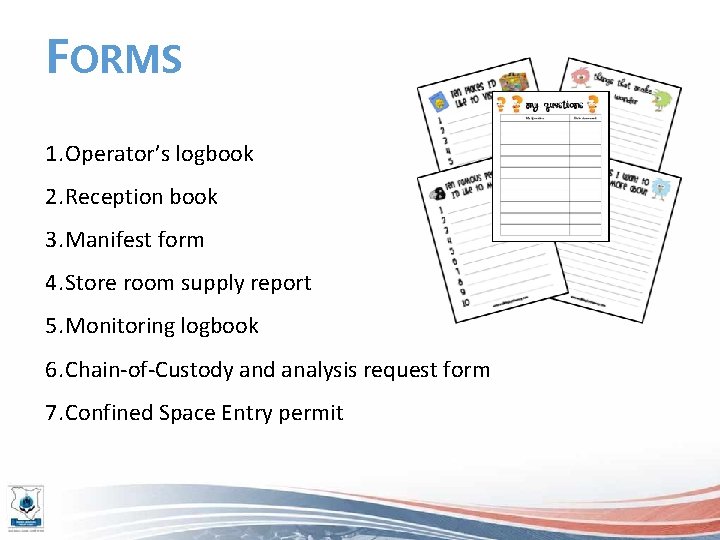 FORMS 1. Operator’s logbook 2. Reception book 3. Manifest form 4. Store room supply