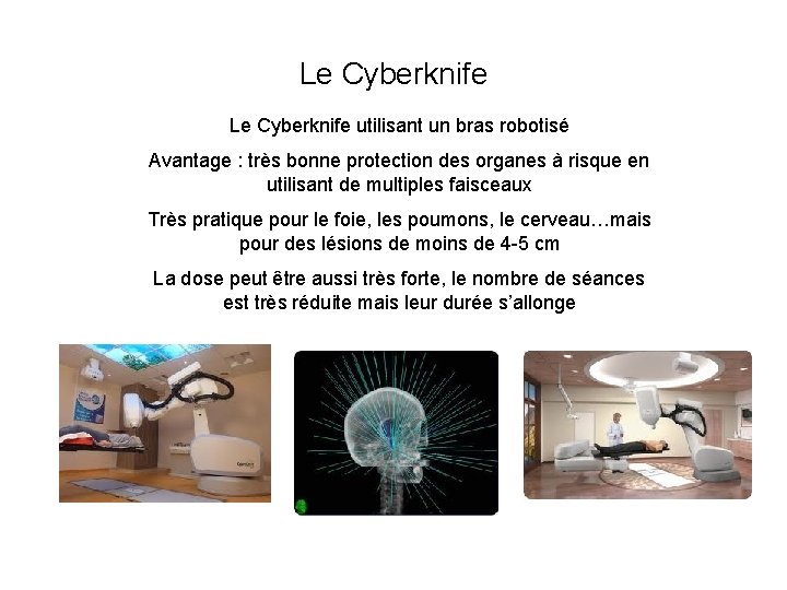 Le Cyberknife utilisant un bras robotisé Avantage : très bonne protection des organes à