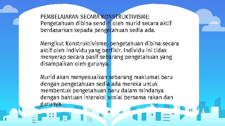 PEMBELAJARAN SECARA KONSTRUKTIVISME: Pengetahuan dibina sendiri oleh murid secara aktif berdasarkan kepada pengetahuan sedia