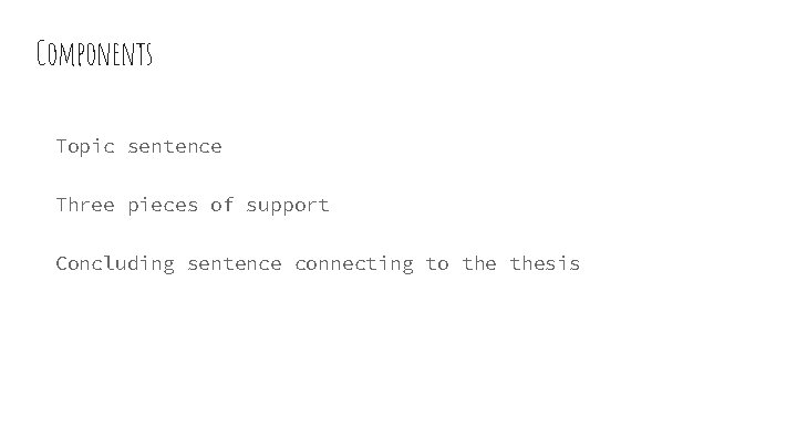 Components Topic sentence Three pieces of support Concluding sentence connecting to thesis 