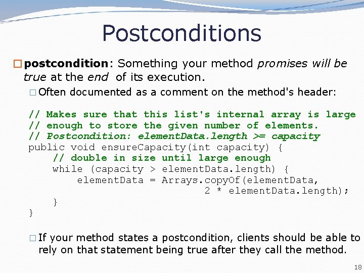 Postconditions �postcondition: Something your method promises will be true at the end of its Postconditions �postcondition: Something your method promises will be true at the end of its