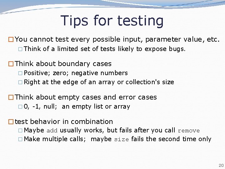 Tips for testing �You cannot test every possible input, parameter value, etc. � Think Tips for testing �You cannot test every possible input, parameter value, etc. � Think