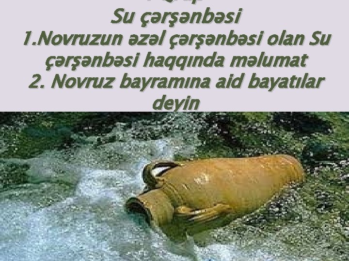 I Qrup Su çərşənbəsi 1. Novruzun əzəl çərşənbəsi olan Su çərşənbəsi haqqında məlumat 2.