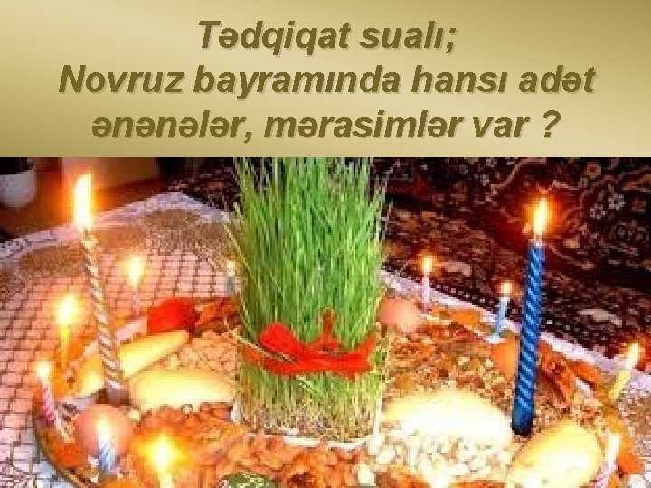 Tədqiqat sualı; Novruz bayramında hansı adət ənənələr, mərasimlər var ? 
