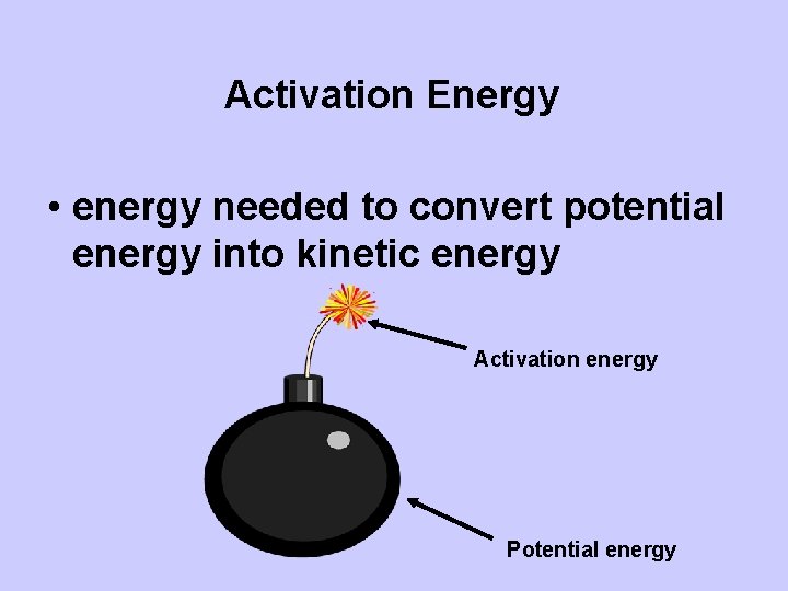 Activation Energy • energy needed to convert potential energy into kinetic energy Activation energy