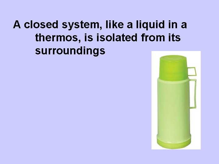 A closed system, like a liquid in a thermos, is isolated from its surroundings