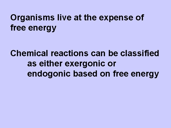 Organisms live at the expense of free energy Chemical reactions can be classified as