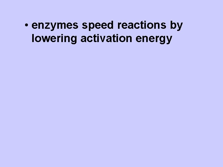  • enzymes speed reactions by lowering activation energy 