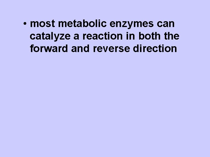  • most metabolic enzymes can catalyze a reaction in both the forward and
