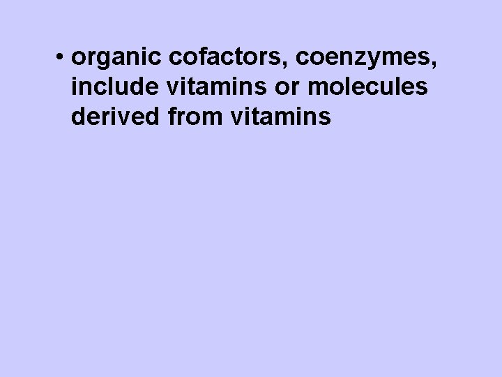  • organic cofactors, coenzymes, include vitamins or molecules derived from vitamins 