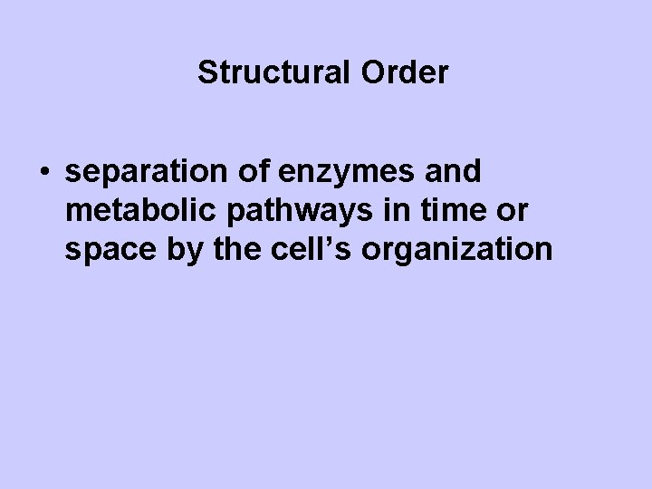 Structural Order • separation of enzymes and metabolic pathways in time or space by