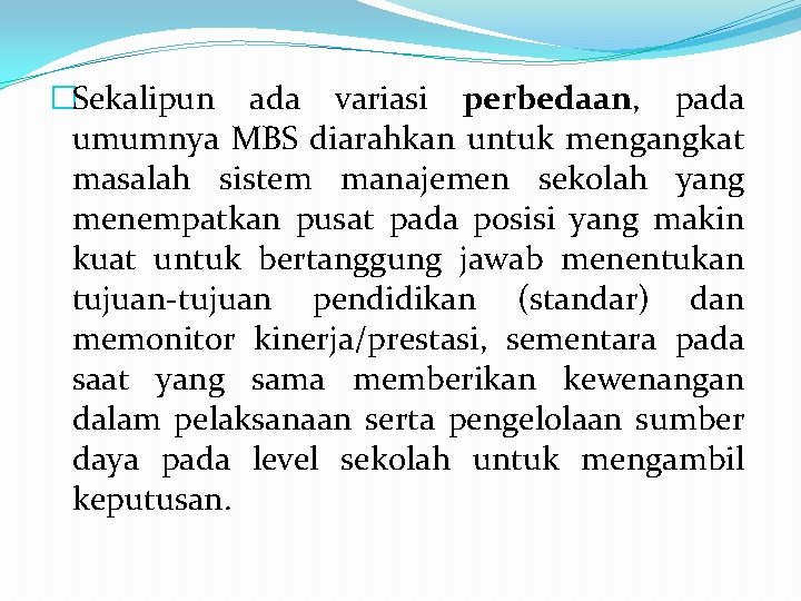 �Sekalipun ada variasi perbedaan, pada umumnya MBS diarahkan untuk mengangkat masalah sistem manajemen sekolah