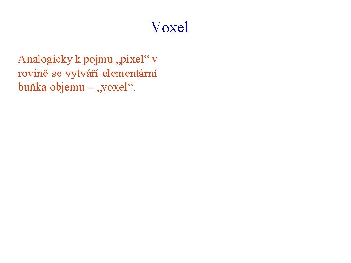 Voxel Analogicky k pojmu „pixel“ v rovině se vytváří elementární buňka objemu – „voxel“.