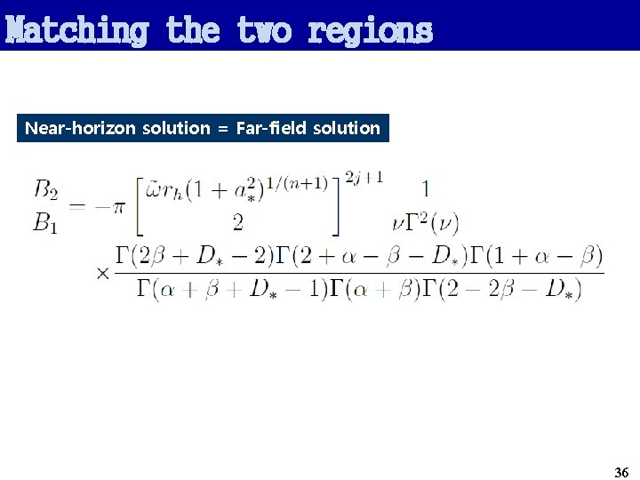 Matching the two regions Near-horizon solution = Far-field solution 36 