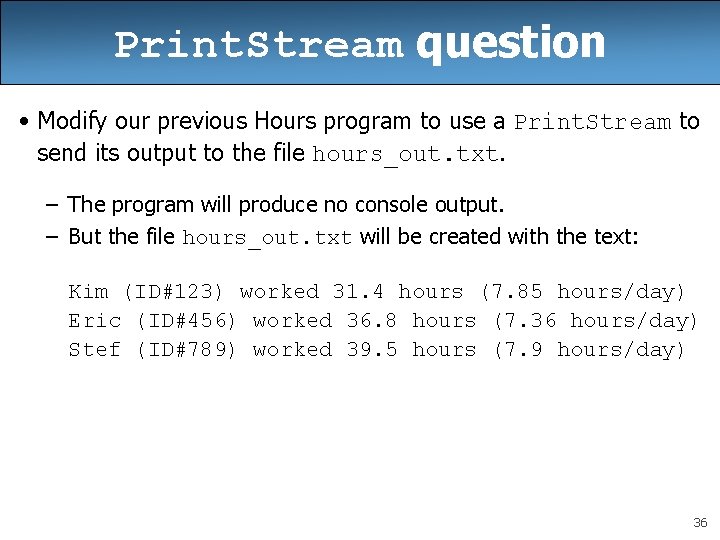 Print. Stream question • Modify our previous Hours program to use a Print. Stream